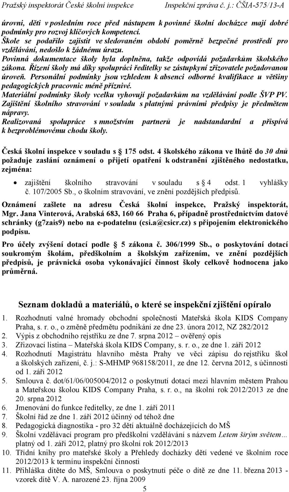 Řízení školy má díky spolupráci ředitelky se zástupkyní zřizovatele požadovanou úroveň. Personální podmínky jsou vzhledem k absenci odborné kvalifikace u většiny pedagogických pracovnic méně příznivé.