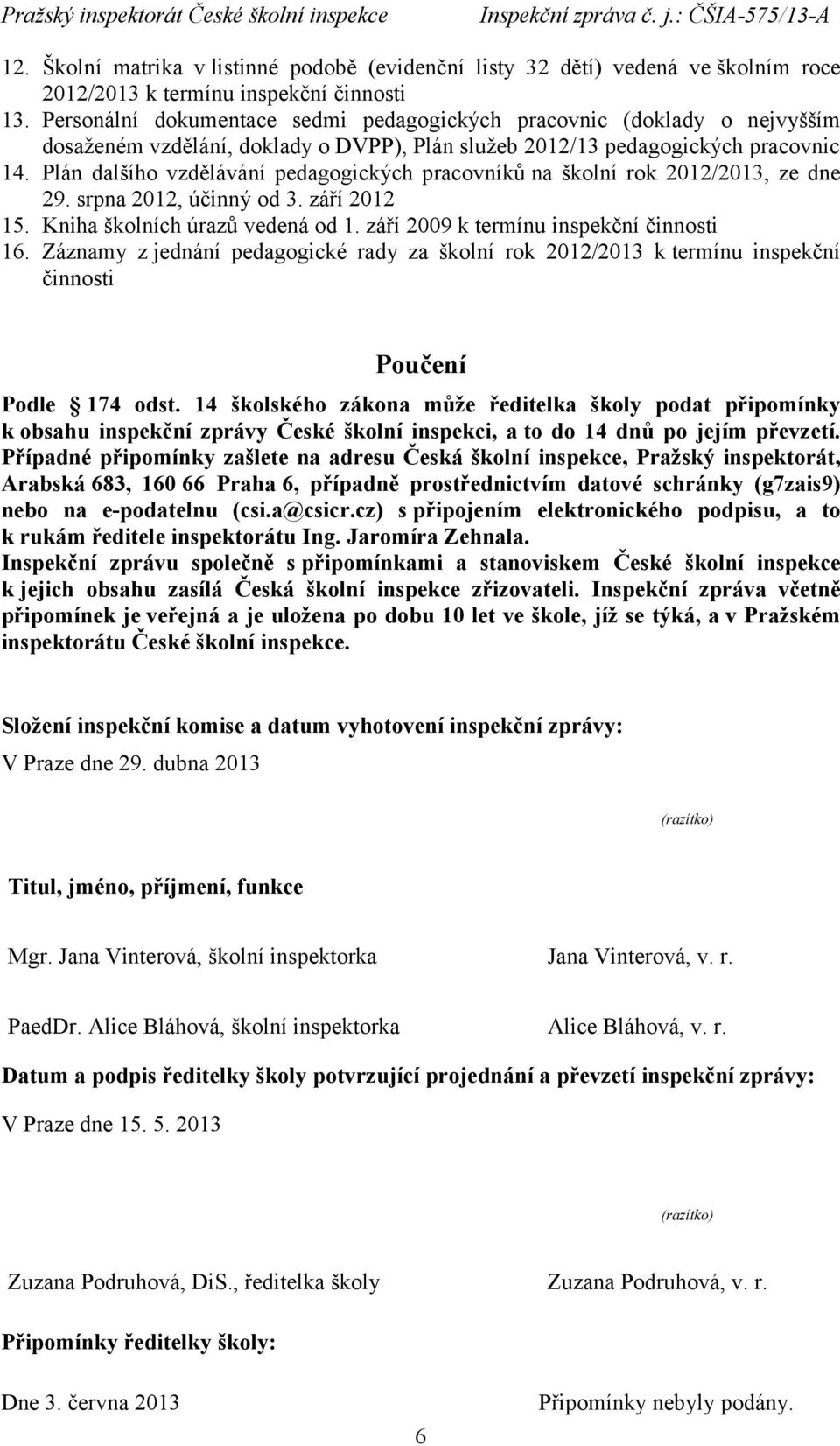 Plán dalšího vzdělávání pedagogických pracovníků na školní rok 2012/2013, ze dne 29. srpna 2012, účinný od 3. září 2012 15. Kniha školních úrazů vedená od 1. září 2009 k termínu inspekční činnosti 16.