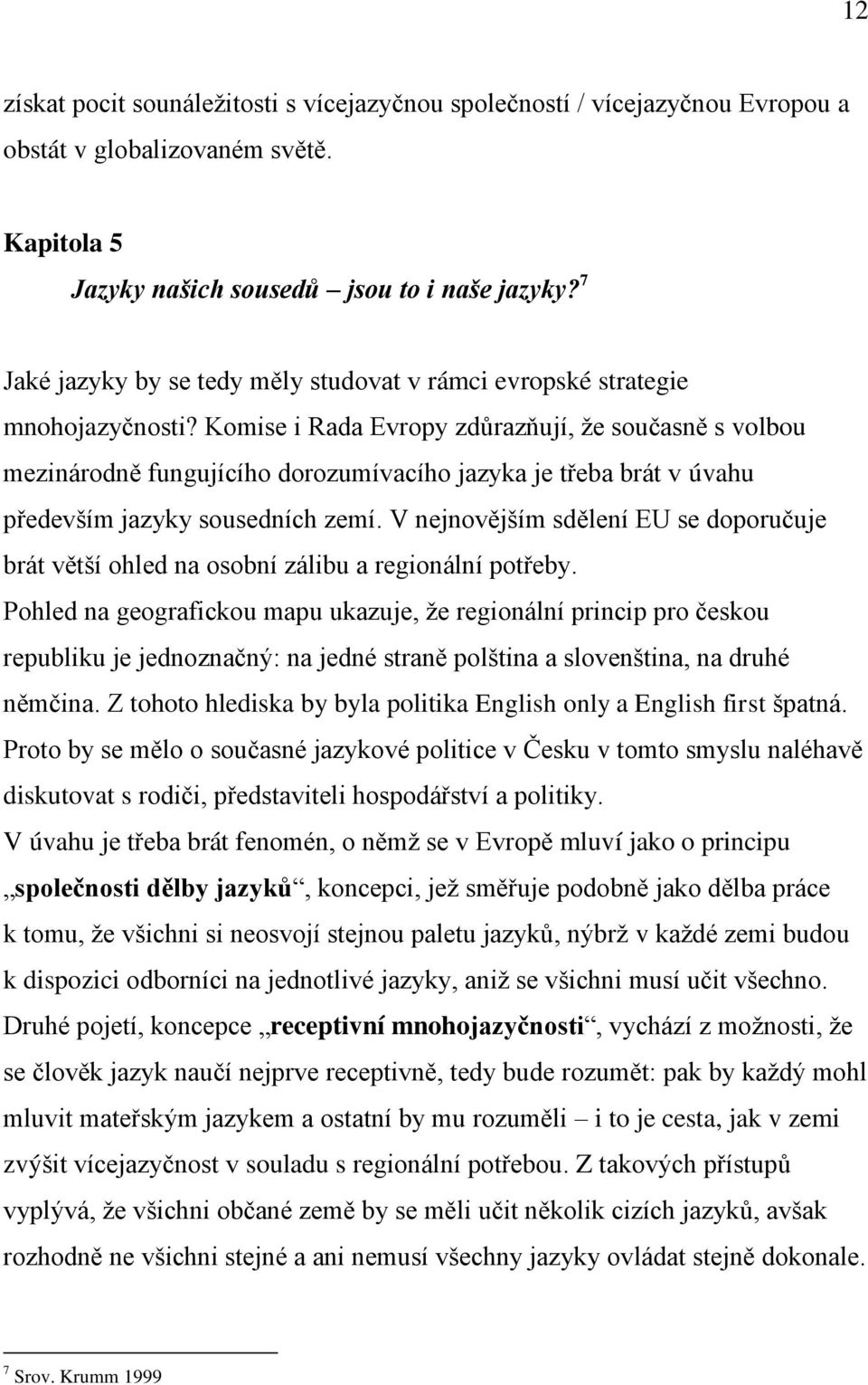 Komise i Rada Evropy zdůrazňují, ţe současně s volbou mezinárodně fungujícího dorozumívacího jazyka je třeba brát v úvahu především jazyky sousedních zemí.