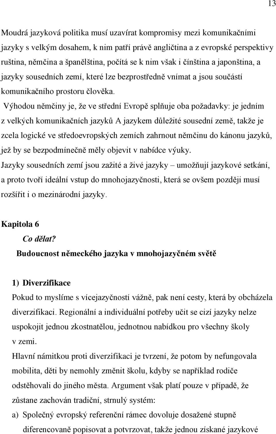 Výhodou němčiny je, ţe ve střední Evropě splňuje oba poţadavky: je jedním z velkých komunikačních jazyků A jazykem důleţité sousední země, takţe je zcela logické ve středoevropských zemích zahrnout