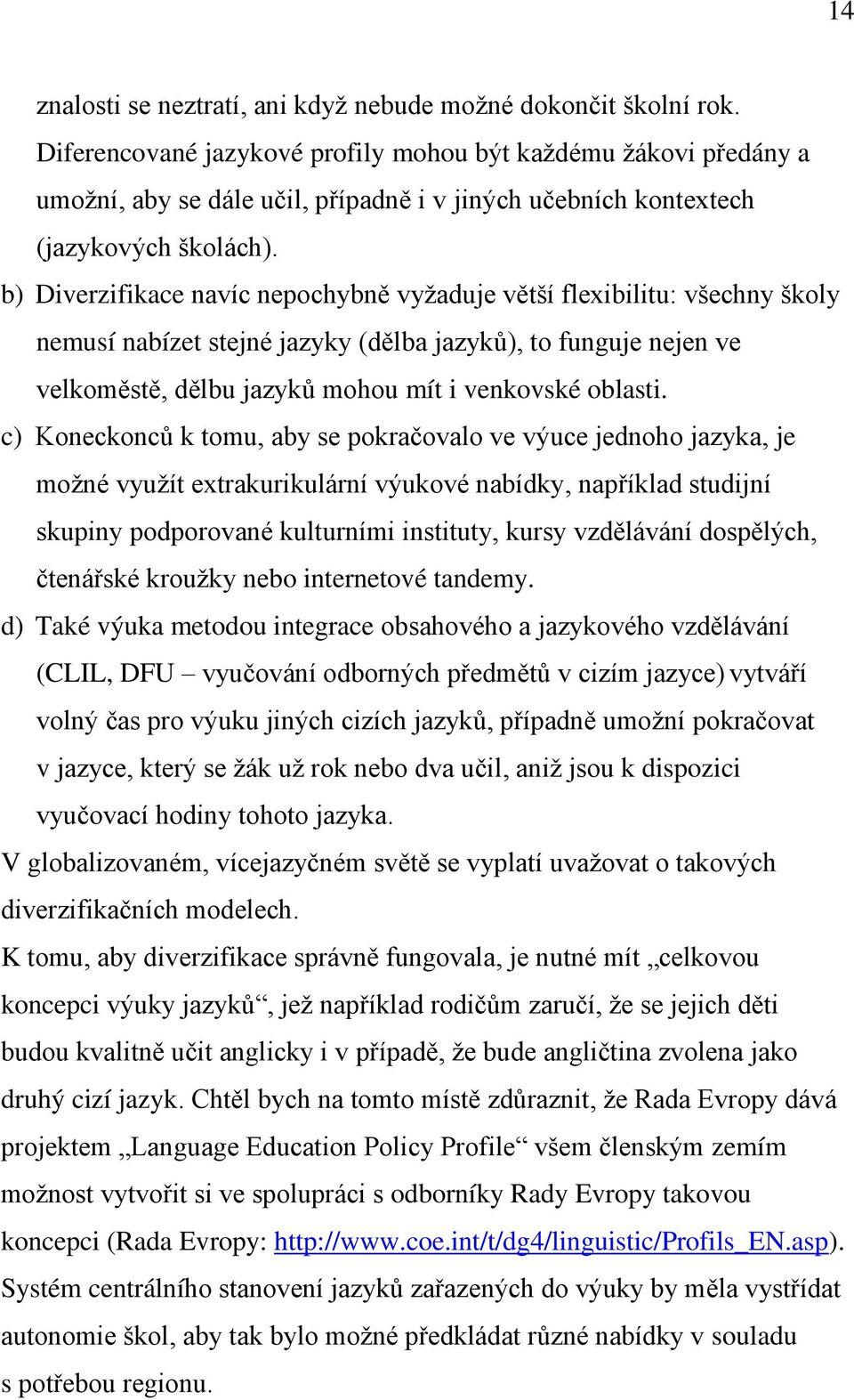 b) Diverzifikace navíc nepochybně vyţaduje větší flexibilitu: všechny školy nemusí nabízet stejné jazyky (dělba jazyků), to funguje nejen ve velkoměstě, dělbu jazyků mohou mít i venkovské oblasti.