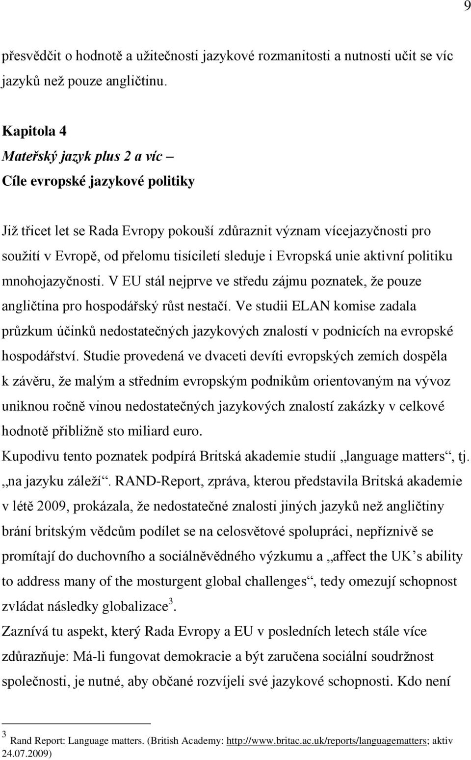 Evropská unie aktivní politiku mnohojazyčnosti. V EU stál nejprve ve středu zájmu poznatek, ţe pouze angličtina pro hospodářský růst nestačí.