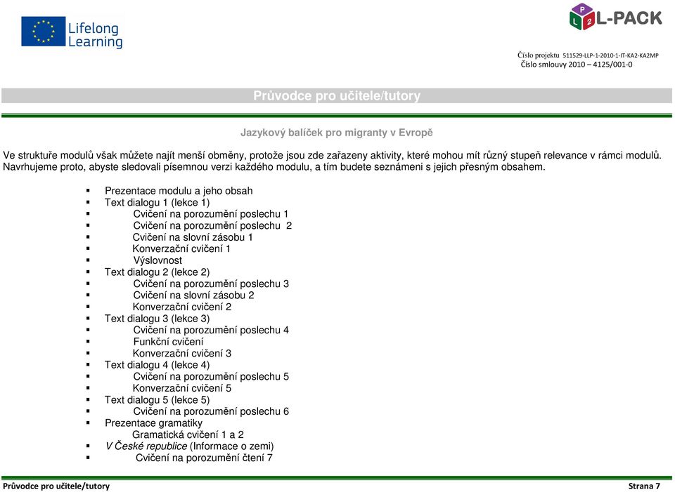 Prezentace modulu a jeho obsah Text dialogu 1 (lekce 1) Cvičení na porozumění poslechu 1 Cvičení na porozumění poslechu 2 Cvičení na slovní zásobu 1 Konverzační cvičení 1 Výslovnost Text dialogu 2