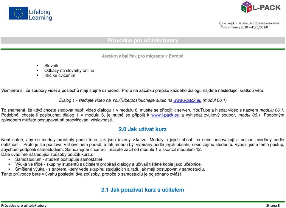 1) To znamená, že když chcete sledovat např. video dialogu 1 v modulu 6, musíte se připojit k serveru YouTube a hledat video s názvem modulu 06.1. Podobně, chcete-li poslouchat dialog 1 v modulu 6, je nutné se připojit k www.