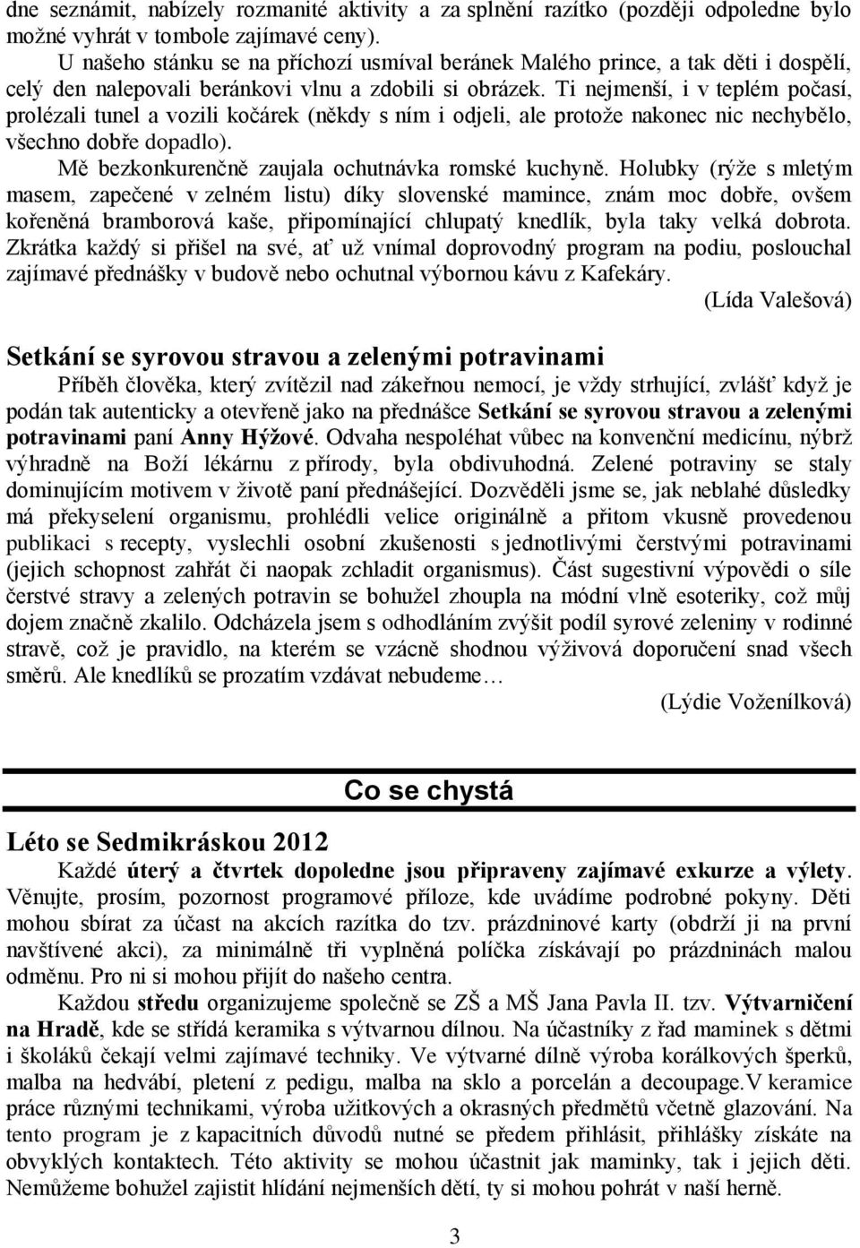 Ti nejmenší, i v teplém počasí, prolézali tunel a vozili kočárek (někdy s ním i odjeli, ale protože nakonec nic nechybělo, všechno dobře dopadlo). Mě bezkonkurenčně zaujala ochutnávka romské kuchyně.