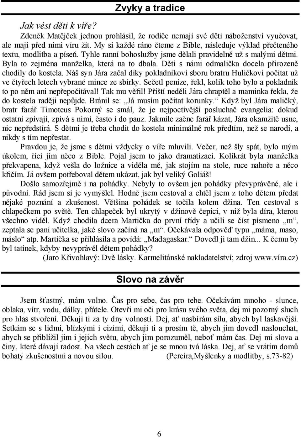 Děti s námi odmalička docela přirozeně chodily do kostela. Náš syn Jára začal díky pokladníkovi sboru bratru Huličkovi počítat už ve čtyřech letech vybrané mince ze sbírky.