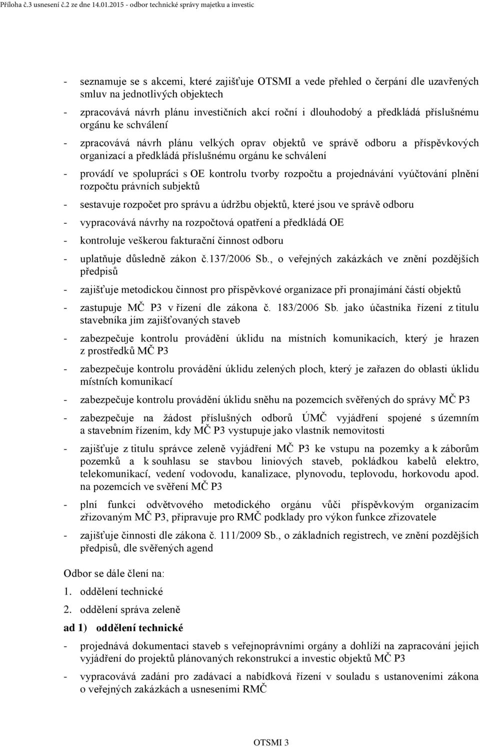 kontrolu tvorby rozpočtu a projednávání vyúčtování plnění rozpočtu právních subjektů - sestavuje rozpočet pro správu a údržbu objektů, které jsou ve správě odboru - vypracovává návrhy na rozpočtová