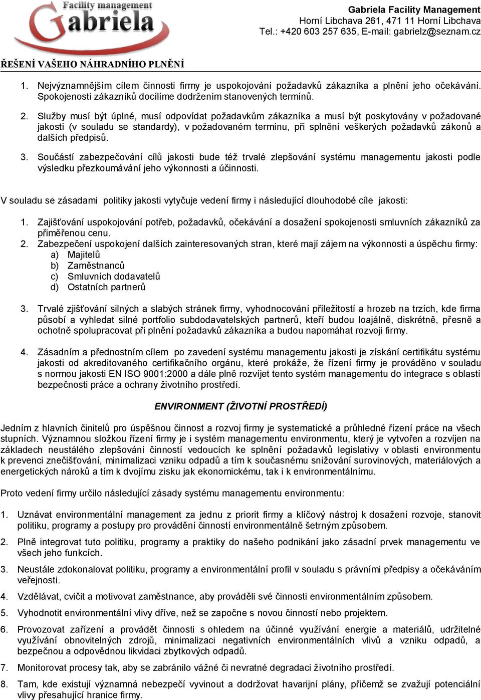 dalších předpisů. 3. Součástí zabezpečování cílů jakosti bude též trvalé zlepšování systému managementu jakosti podle výsledku přezkoumávání jeho výkonnosti a účinnosti.