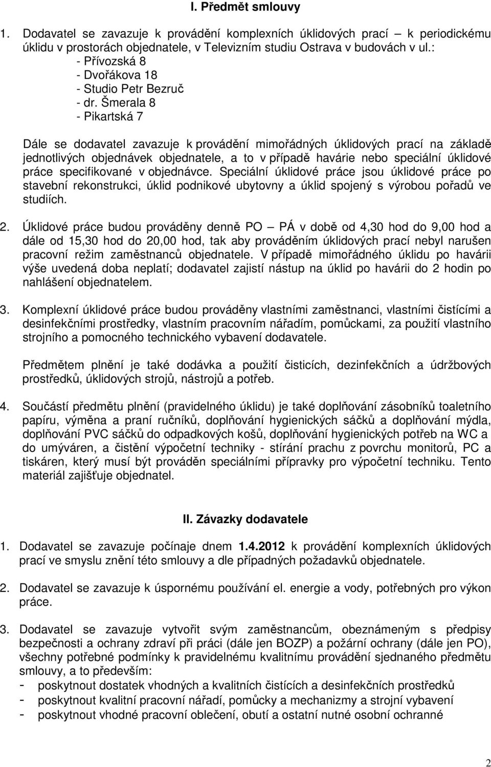 Šmerala 8 - Pikartská 7 Dále se dodavatel zavazuje k provádění mimořádných úklidových prací na základě jednotlivých objednávek objednatele, a to v případě havárie nebo speciální úklidové práce