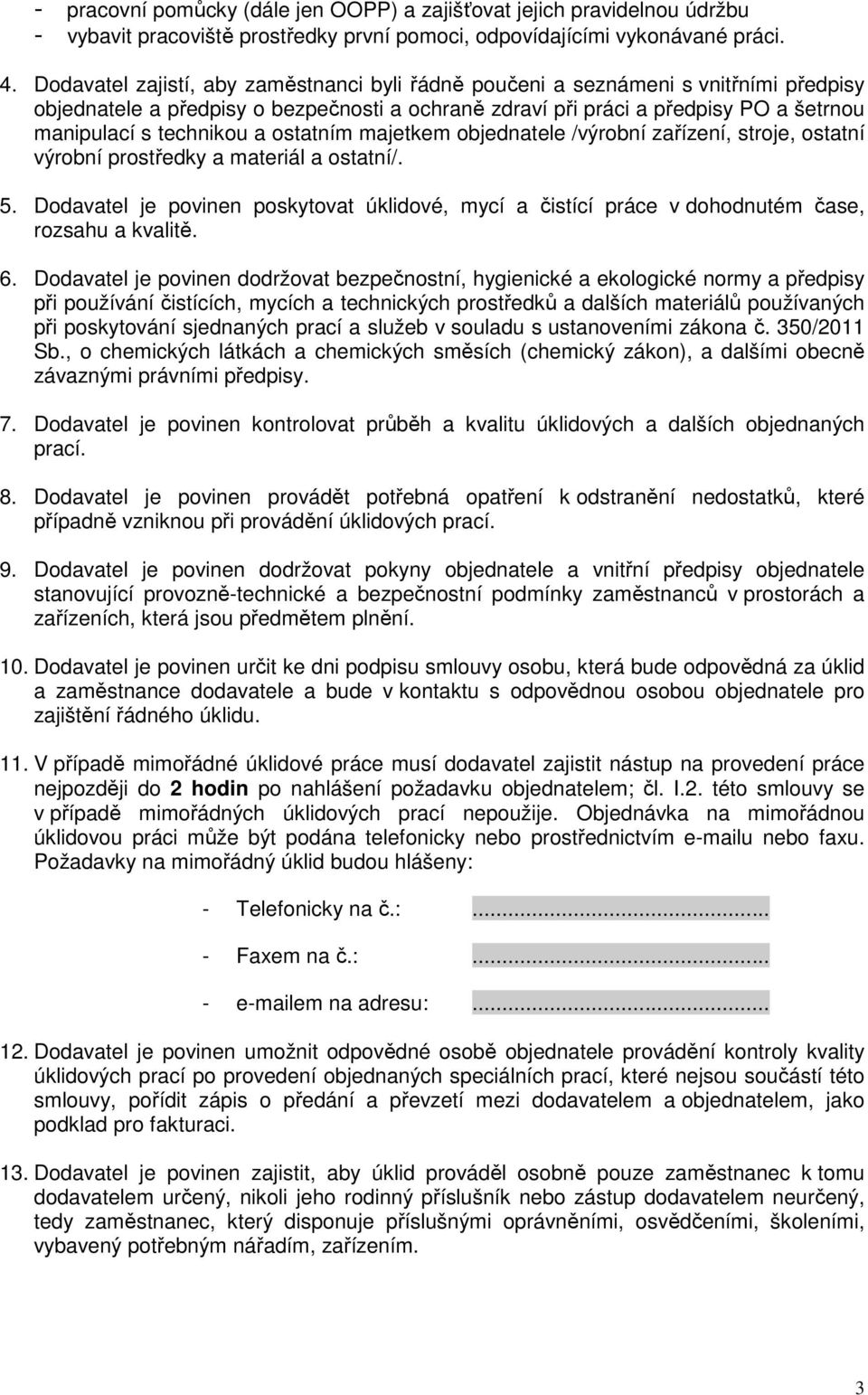 ostatním majetkem objednatele /výrobní zařízení, stroje, ostatní výrobní prostředky a materiál a ostatní/. 5.