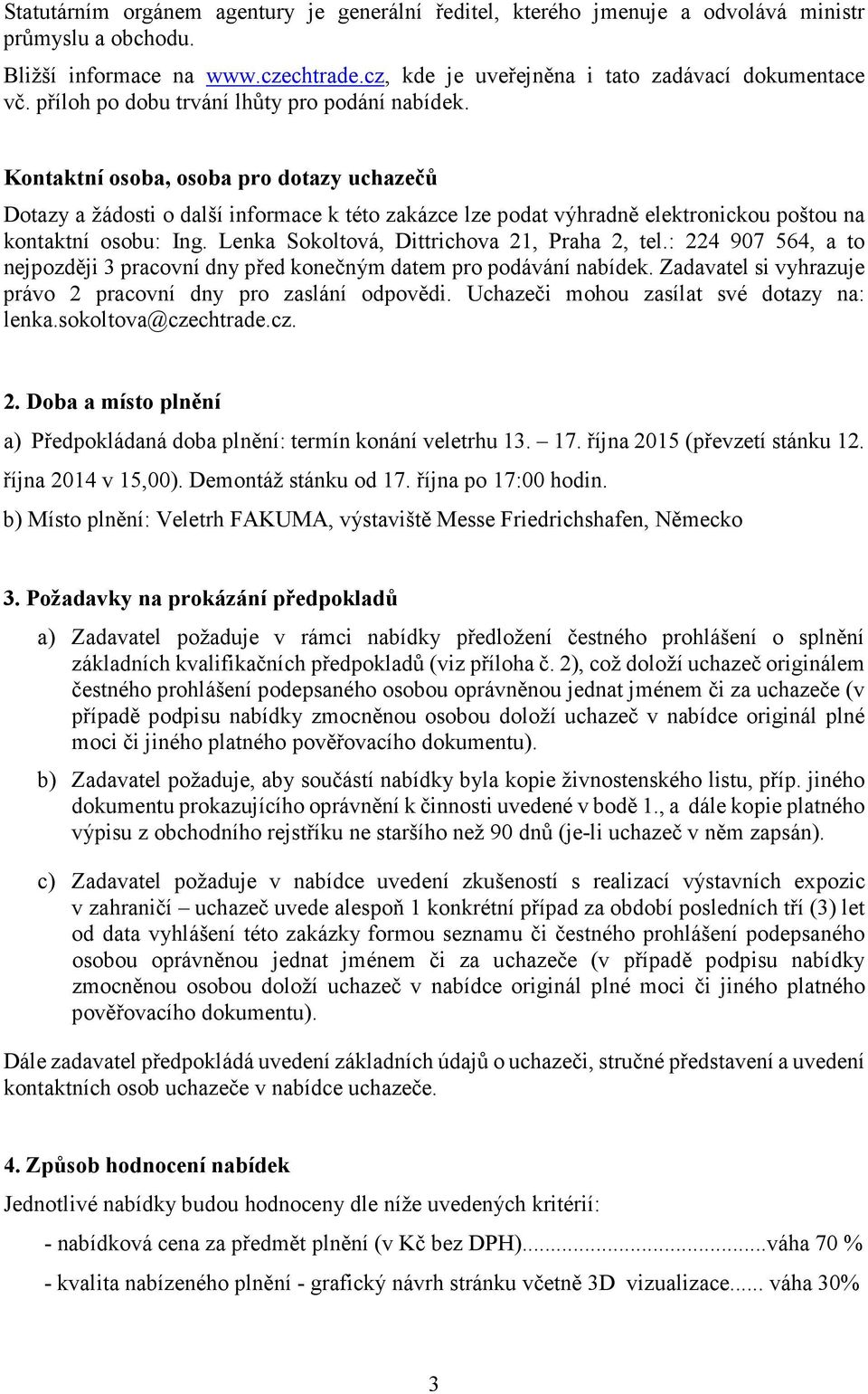 Kontaktní osoba, osoba pro dotazy uchazečů Dotazy a žádosti o další informace k této zakázce lze podat výhradně elektronickou poštou na kontaktní osobu: Ing.