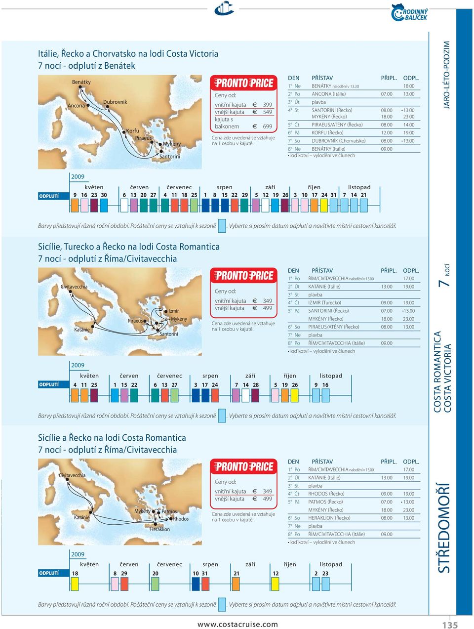 Rhodos vnitřní kajuta 399 vnější kajuta 549 balkonem 699 1 Ne BENÁTKY nalodění v 13.30 18.00 2 Po ANCONA (Itálie) 07.00 13.00 3 Út plavba 4 St SANTORINI (Řecko) 08.00 13.00 MYKÉNY (Řecko) 18.00 23.