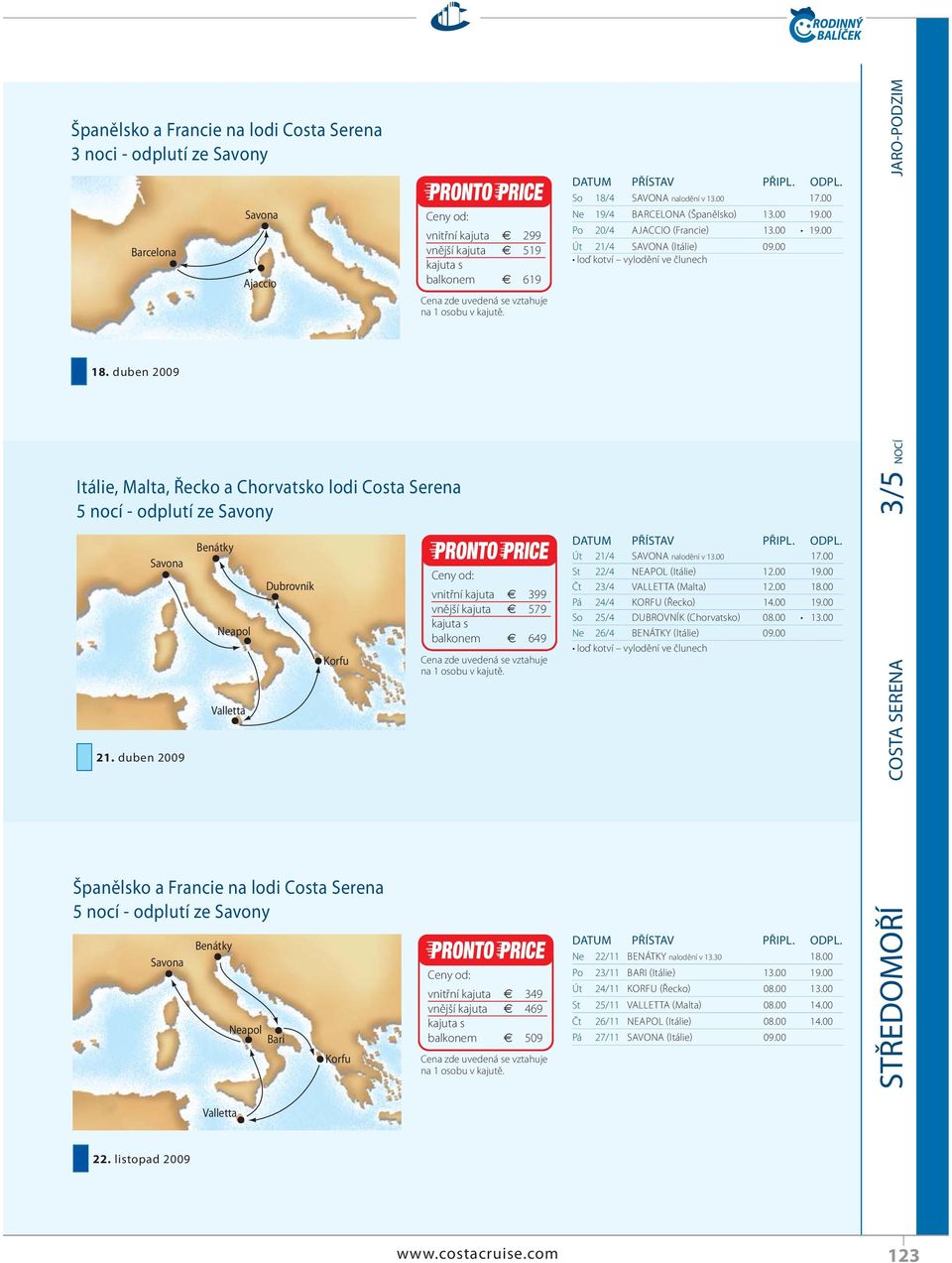 vnitřní kajuta 399 vnější kajuta 579 balkonem 649 vnitřní kajuta 349 vnější kajuta 469 balkonem 509 So 18/4 SAVONA nalodění v 13.00 17.00 Ne 19/4 BARCELONA (Španělsko) 13.00 19.