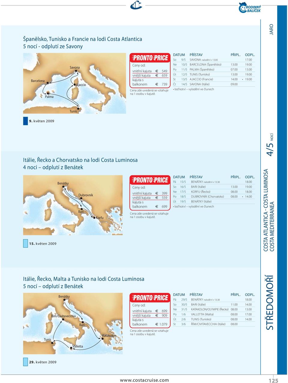 Bari Valletta Katakolon vnitřní kajuta 399 vnější kajuta 559 balkonem 699 vnitřní kajuta 699 vnější kajuta 909 balkonem 1.079 So 9/5 SAVONA nalodění v 13.00 17.00 Ne 10/5 BARCELONA (Španělsko) 13.