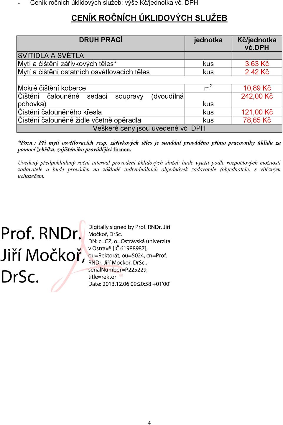 čištění koberce m 2 10,89 Kč Čištění čalouněné sedací soupravy (dvoudílná 242,00 Kč pohovka) kus Čistění čalouněného křesla kus 121,00 Kč Čistění čalouněné židle včetně opěradla kus 78,65 Kč Veškeré