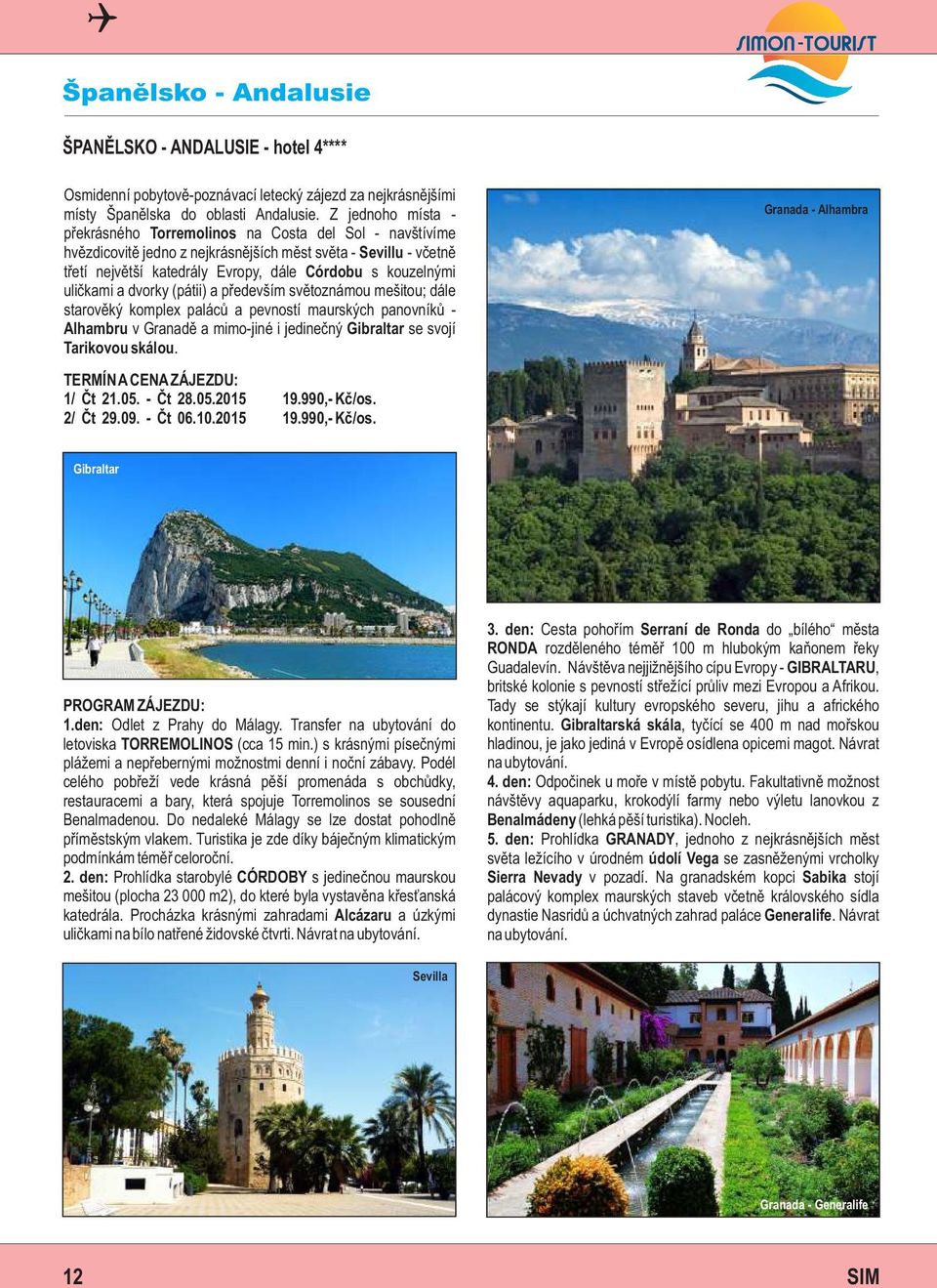 uličkami a dvorky (pátii) a především světoznámou mešitou; dále starověký komplex paláců a pevností maurských panovníků - Alhambru v Granadě a mimo-jiné i jedinečný Gibraltar se svojí Tarikovou