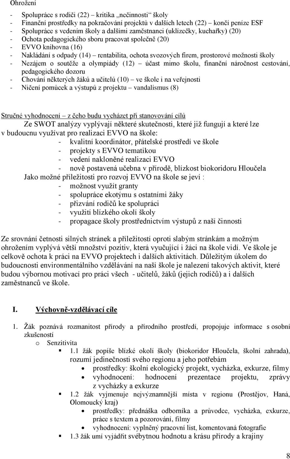 o soutěže a olympiády (12) účast mimo školu, finanční náročnost cestování, pedagogického dozoru - Chování některých žáků a učitelů (10) ve škole i na veřejnosti - Ničení pomůcek a výstupů z projektu