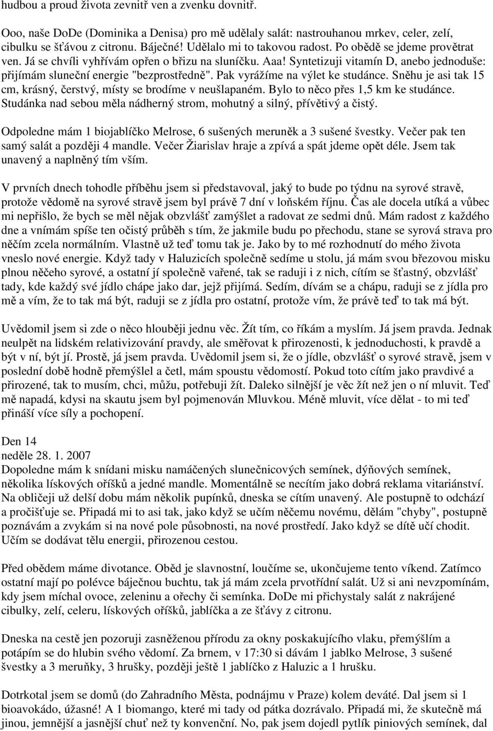 Pak vyrážíme na výlet ke studánce. Sněhu je asi tak 15 cm, krásný, čerstvý, místy se brodíme v neušlapaném. Bylo to něco přes 1,5 km ke studánce.