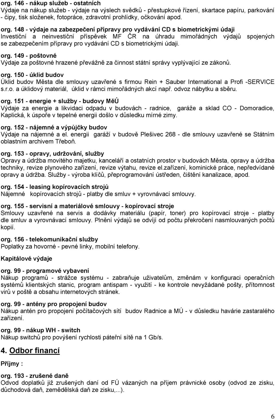 148 - výdaje na zabezpečení přípravy pro vydávání CD s biometrickými údaji Investiční a neinvestiční příspěvek MF ČR na úhradu mimořádných výdajů spojených se zabezpečením přípravy pro vydávání CD s