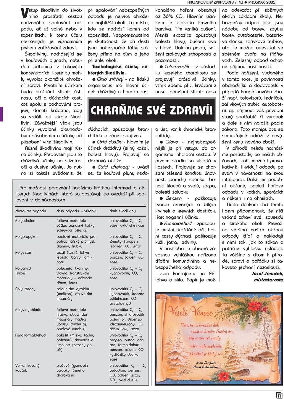 Prvotním účinkem bude dráždění sliznic úst, nosu, očí a dýchacích cest, což spolu s pachovými projevy donutí každého, aby se vzdálil od zdroje škodlivin.