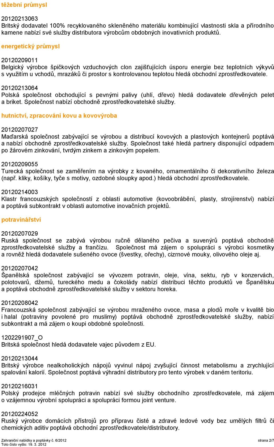 energetický průmysl 20120209011 Belgický výrobce špičkových vzduchových clon zajišťujících úsporu energie bez teplotních výkyvů s vyuţitím u vchodů, mrazáků či prostor s kontrolovanou teplotou hledá