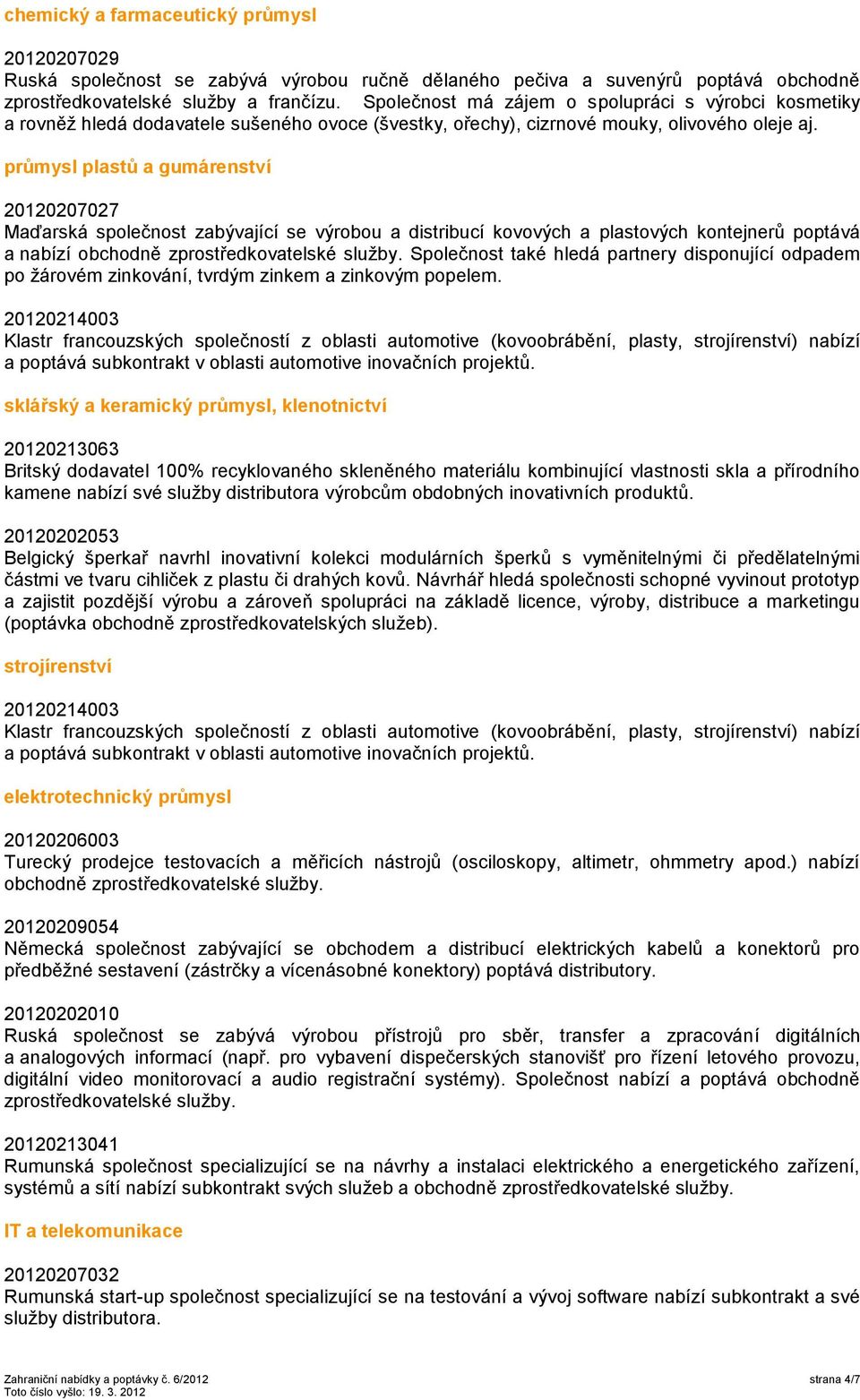 průmysl plastů a gumárenství 20120207027 Maďarská společnost zabývající se výrobou a distribucí kovových a plastových kontejnerů poptává a nabízí obchodně zprostředkovatelské sluţby.