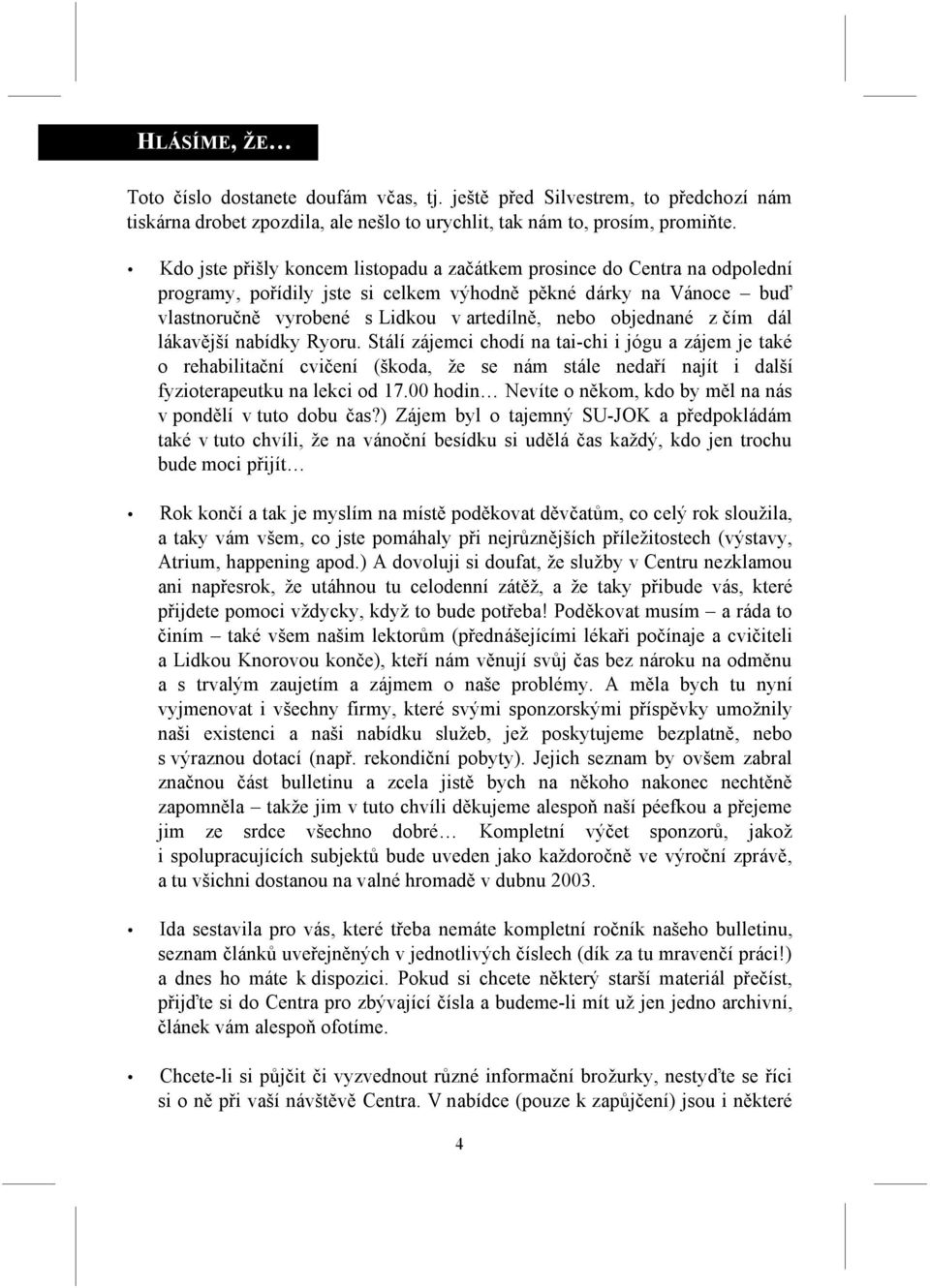 objednané z čím dál lákavější nabídky Ryoru. Stálí zájemci chodí na tai-chi i jógu a zájem je také o rehabilitační cvičení (škoda, že se nám stále nedaří najít i další fyzioterapeutku na lekci od 17.