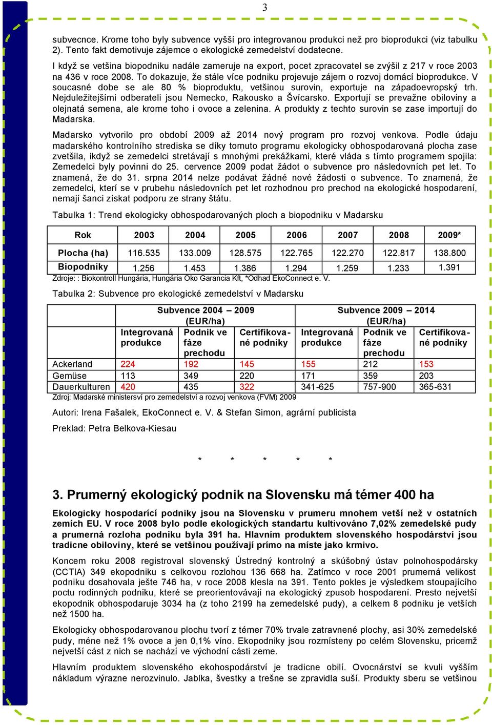 To dokazuje, že stále více podniku projevuje zájem o rozvoj domácí bioprodukce. V soucasné dobe se ale 80 % bioproduktu, vetšinou surovin, exportuje na západoevropský trh.