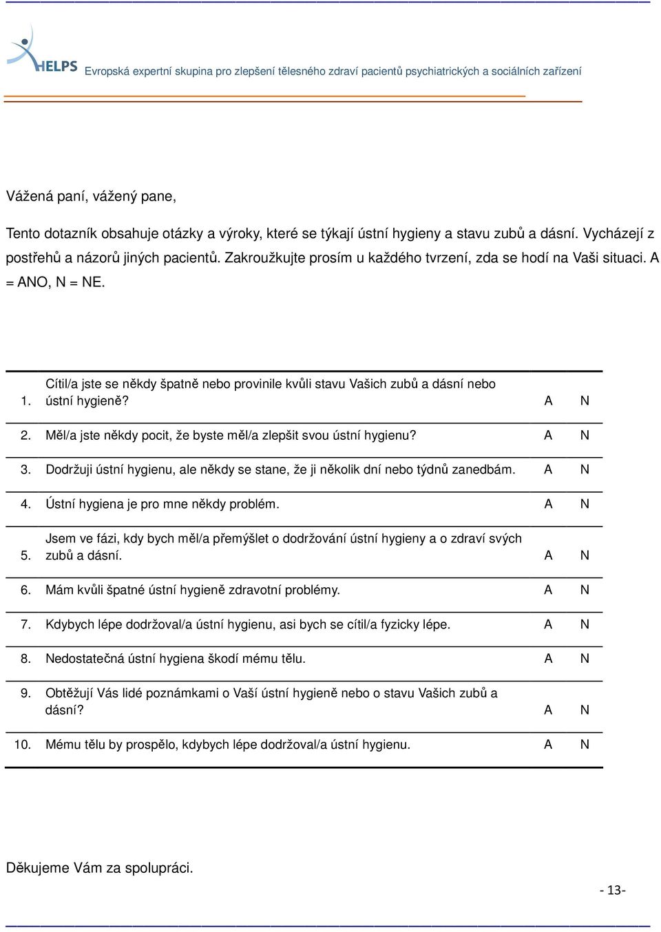 Cítil/a jste se někdy špatně nebo provinile kvůli stavu Vašich zubů a dásní nebo ústní hygieně? A N 2. Měl/a jste někdy pocit, že byste měl/a zlepšit svou ústní hygienu? A N 3.