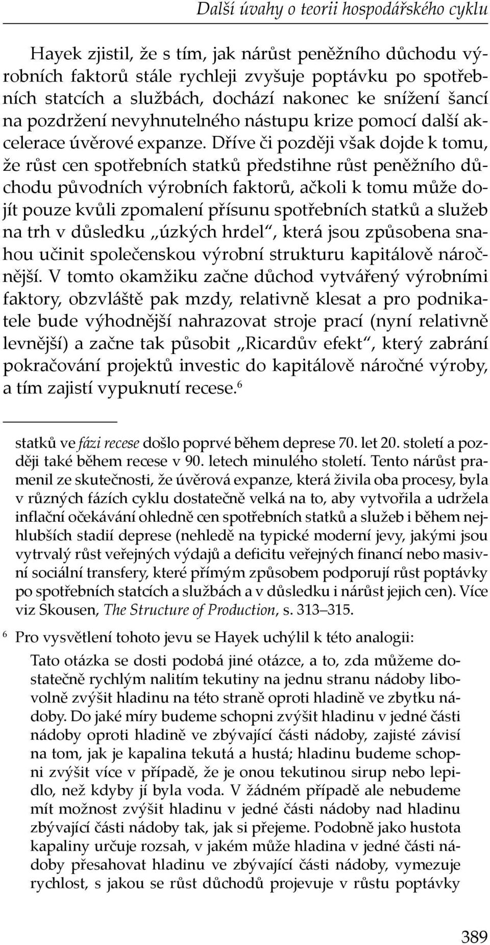 Dříve či později však dojde k tomu, že růst cen spotřebních statků předstihne růst peněžního důchodu původních výrobních faktorů, ačkoli k tomu může dojít pouze kvůli zpomalení přísunu spotřebních