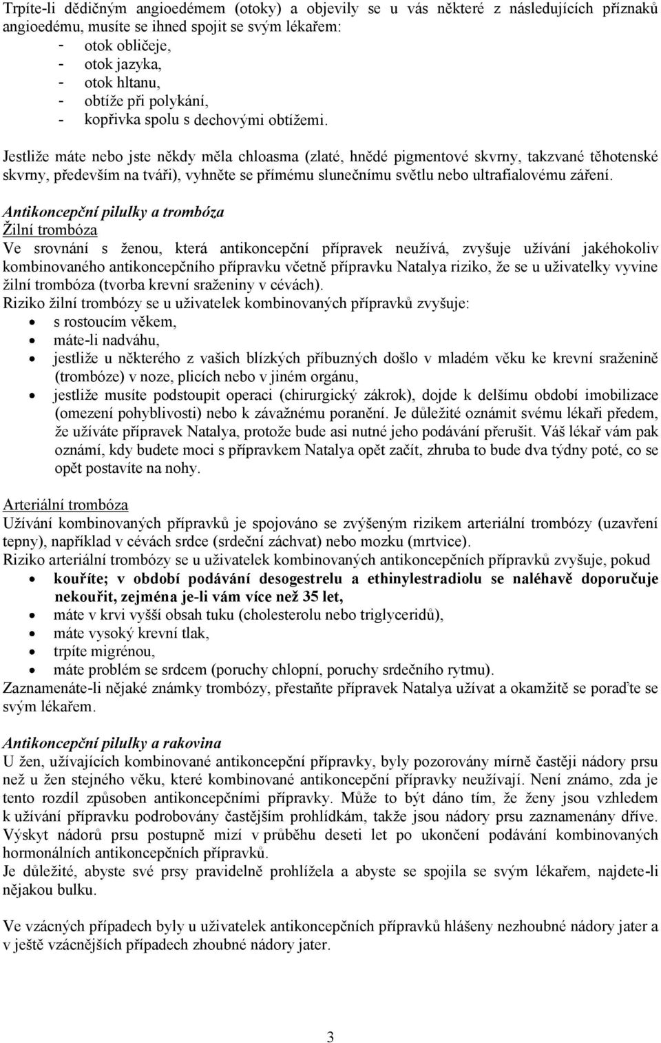 Jestliže máte nebo jste někdy měla chloasma (zlaté, hnědé pigmentové skvrny, takzvané těhotenské skvrny, především na tváři), vyhněte se přímému slunečnímu světlu nebo ultrafialovému záření.