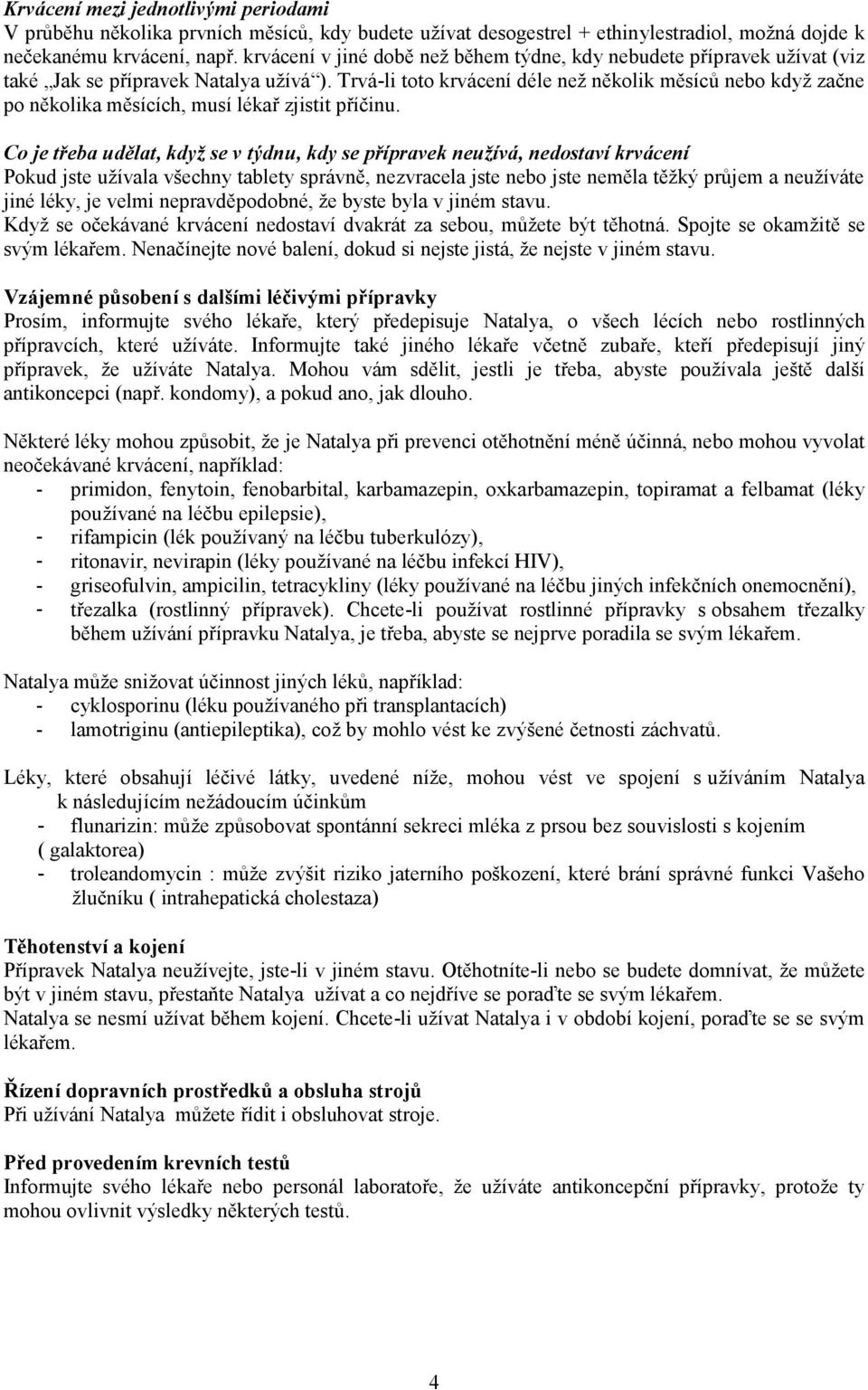 Trvá-li toto krvácení déle než několik měsíců nebo když začne po několika měsících, musí lékař zjistit příčinu.