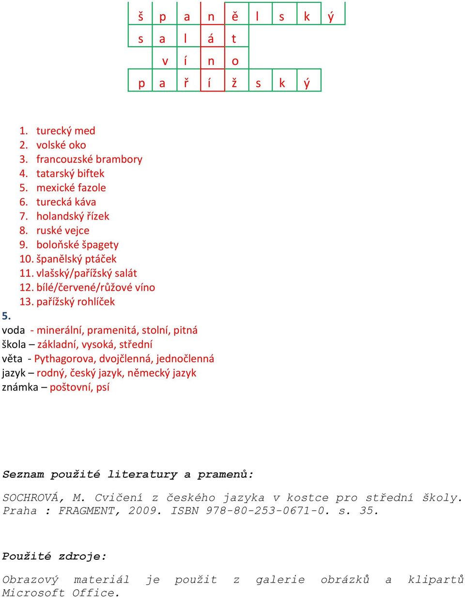 voda - minerální, pramenitá, stolní, pitná škola základní, vysoká, střední věta - Pythagorova, dvojčlenná, jednočlenná jazyk rodný, český jazyk, německý jazyk známka poštovní, psí