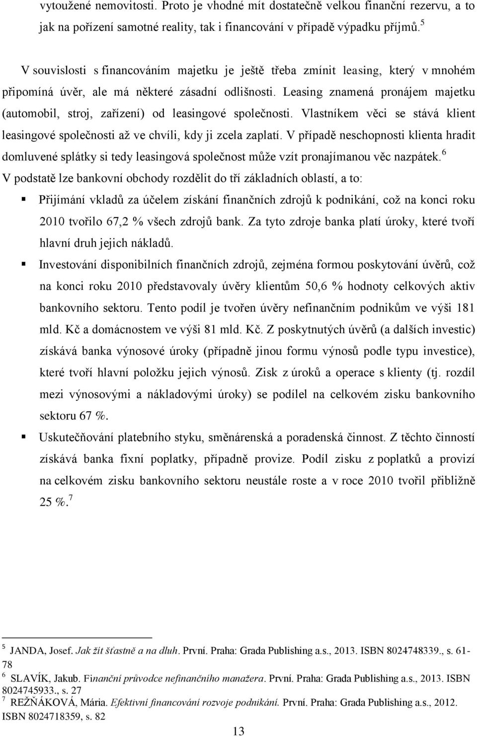 Leasing znamená pronájem majetku (automobil, stroj, zařízení) od leasingové společnosti. Vlastníkem věci se stává klient leasingové společnosti aţ ve chvíli, kdy ji zcela zaplatí.