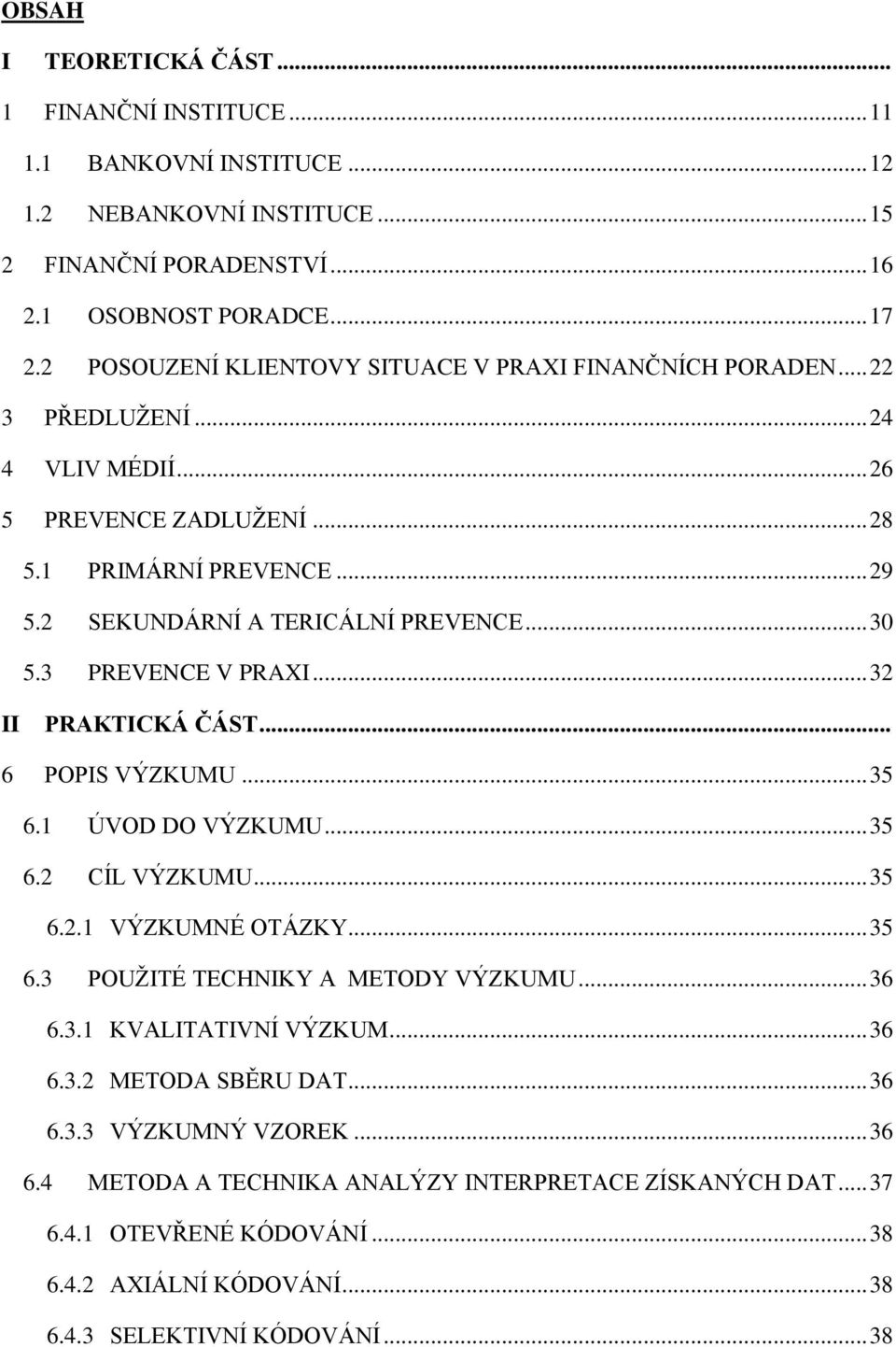 3 PREVENCE V PRAXI... 32 II PRAKTICKÁ ČÁST... 6 POPIS VÝZKUMU... 35 6.1 ÚVOD DO VÝZKUMU... 35 6.2 CÍL VÝZKUMU... 35 6.2.1 VÝZKUMNÉ OTÁZKY... 35 6.3 POUŢITÉ TECHNIKY A METODY VÝZKUMU... 36 6.3.1 KVALITATIVNÍ VÝZKUM.