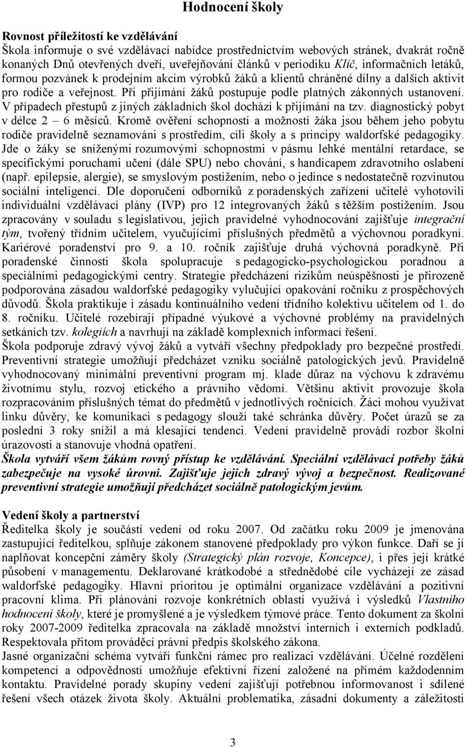 Při přijímání žáků postupuje podle platných zákonných ustanovení. V případech přestupů z jiných základních škol dochází k přijímání na tzv. diagnostický pobyt v délce 2 6 měsíců.