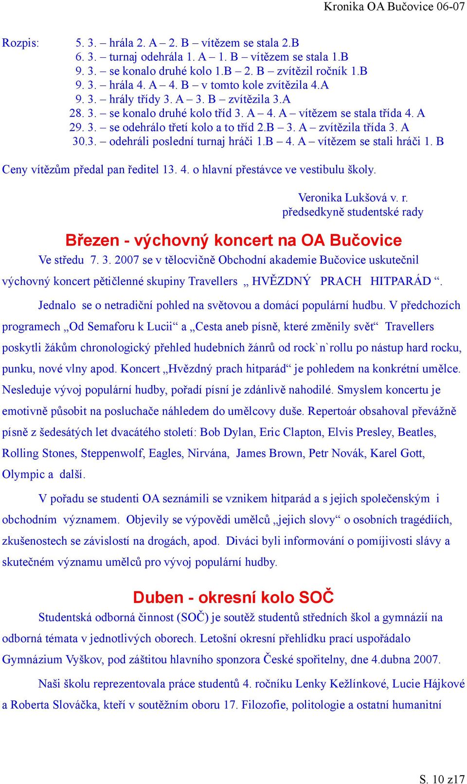 A zvítězila třída 3. A 30.3. odehráli poslední turnaj hráči 1.B 4. A vítězem se stali hráči 1. B Ceny vítězům předal pan ředitel 13. 4. o hlavní přestávce ve vestibulu školy. Veronika Lukšová v. r.