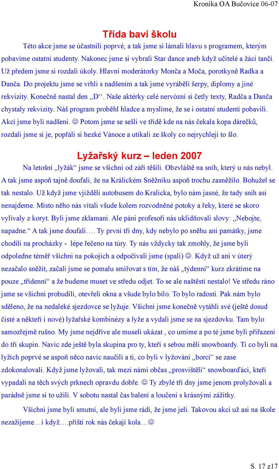 Konečně nastal den,,d. Naše aktérky celé nervózní si četly texty, Radča a Danča chystaly rekvizity. Náš program proběhl hladce a myslíme, že se i ostatní studenti pobavili. Akcí jsme byli nadšeni.