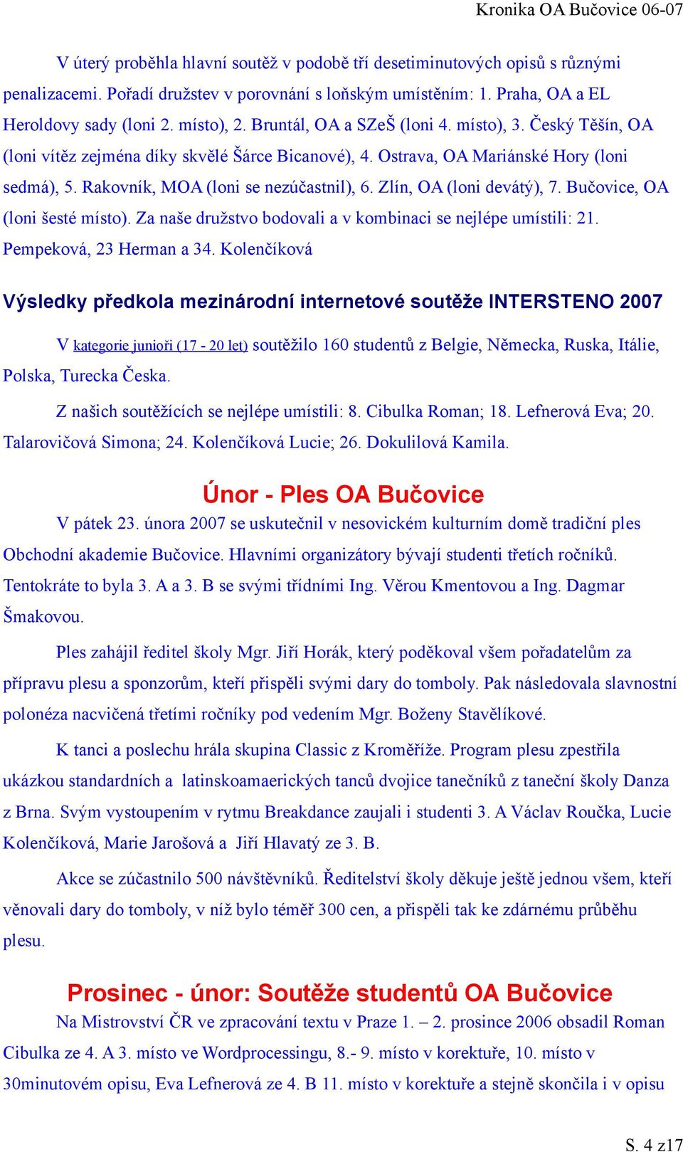 Zlín, OA (loni devátý), 7. Bučovice, OA (loni šesté místo). Za naše družstvo bodovali a v kombinaci se nejlépe umístili: 21. Pempeková, 23 Herman a 34.