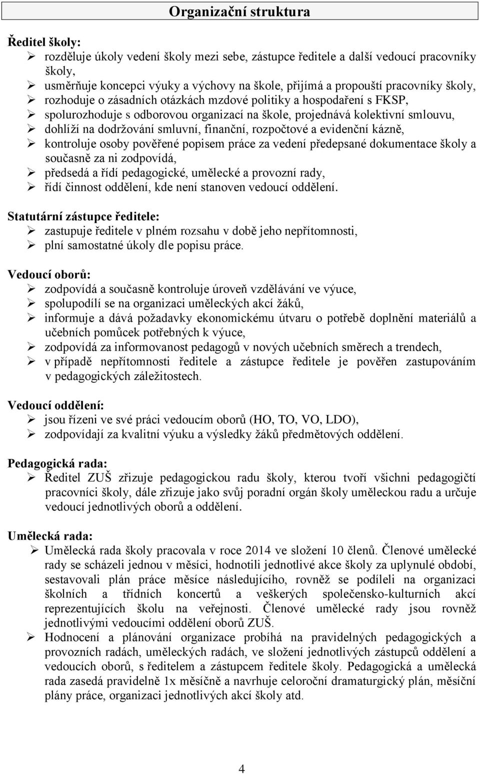 finanční, rozpočtové a evidenční kázně, kontroluje osoby pověřené popisem práce za vedení předepsané dokumentace školy a současně za ni zodpovídá, předsedá a řídí pedagogické, umělecké a provozní