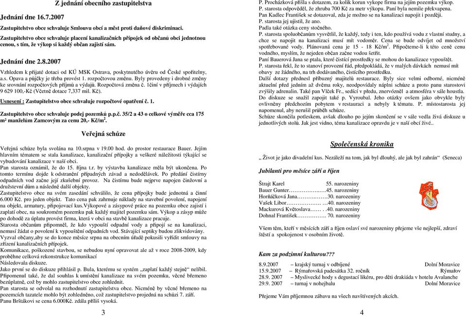 2007 Vzhledem k přijaté dotaci od KÚ MSK Ostrava, poskytnutého úvěru od České spořitelny, a.s. Opava a půjčky je třeba provést 1. rozpočtovou změnu.