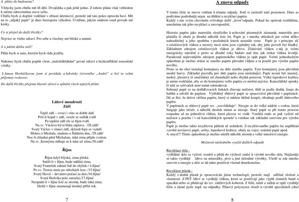 Co si přeješ do další třicítky? Nejvíce ze všeho zdraví. Pro sebe a všechny mé blízké a známé. A o jakém dárku sníš? Přála bych si auto, kterým bych ráda jezdila.