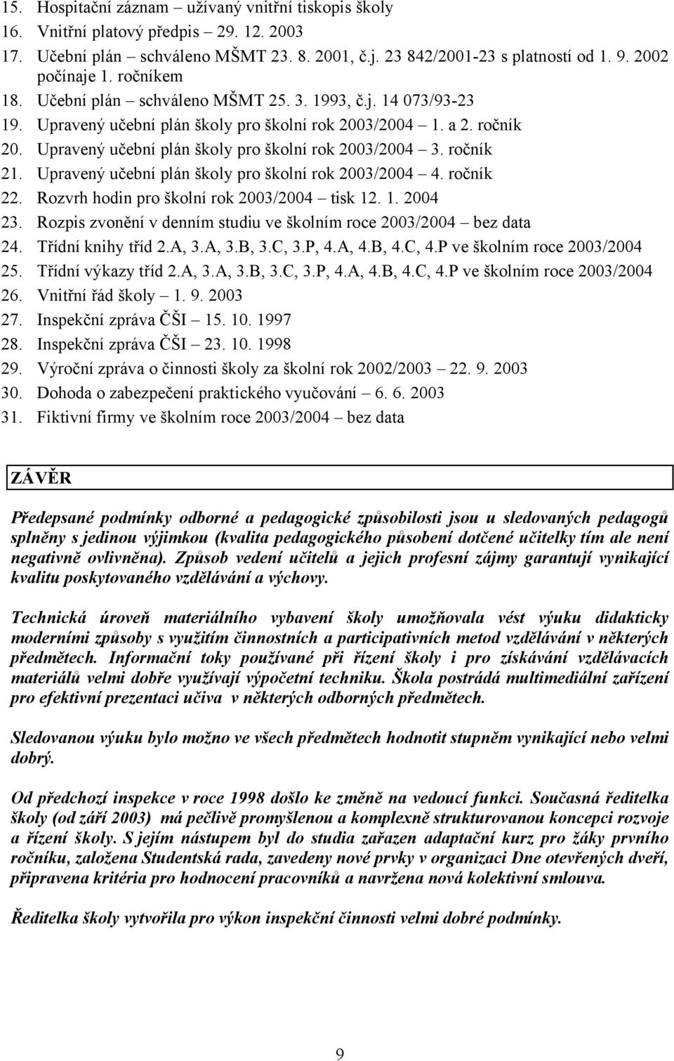 ročník 21. Upravený učební plán školy pro školní rok 2003/2004 4. ročník 22. Rozvrh hodin pro školní rok 2003/2004 tisk 12. 1. 2004 23.