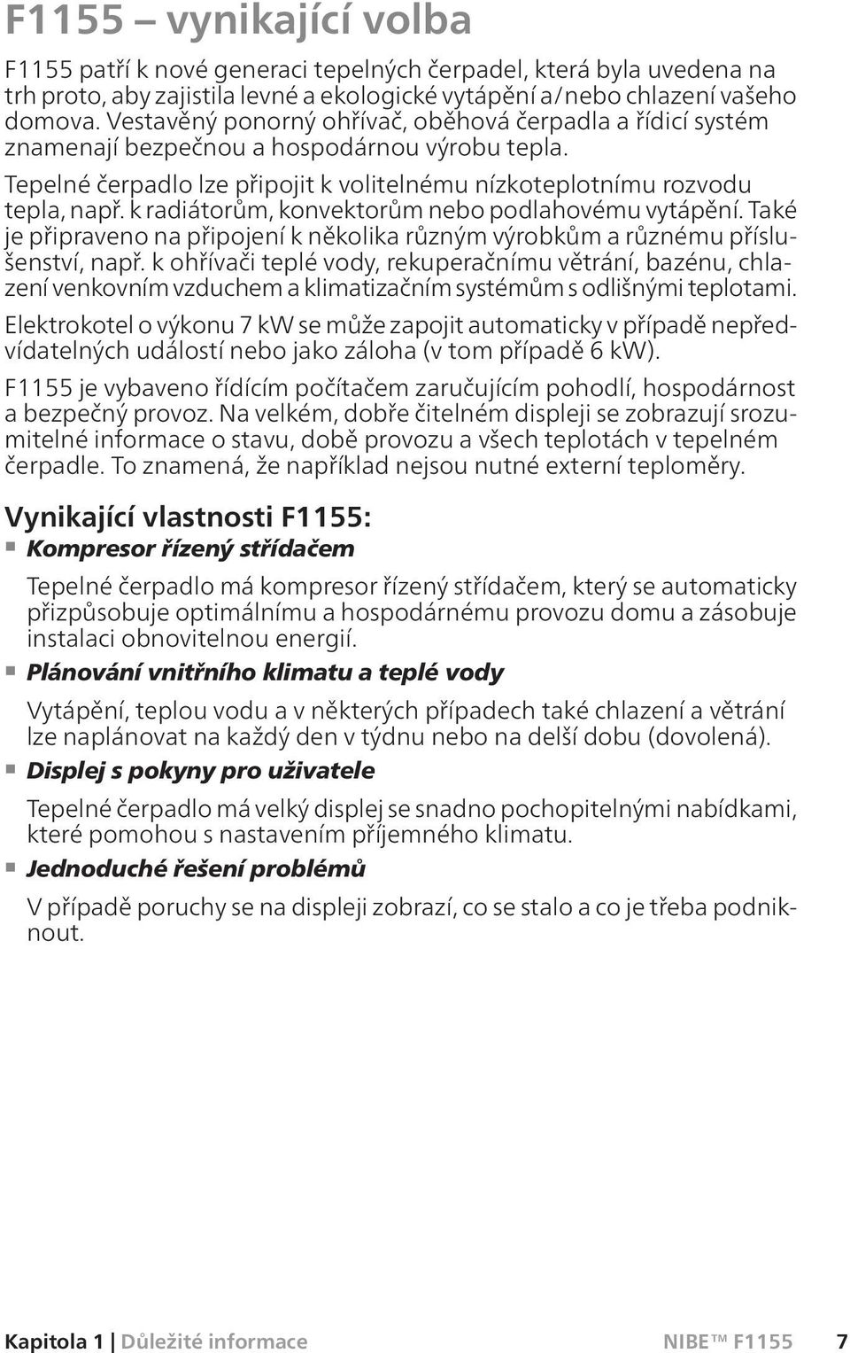 k radiátorům, konvektorům nebo podlahovému vytápění. Také je připraveno na připojení k několika různým výrobkům a různému příslušenství, např.