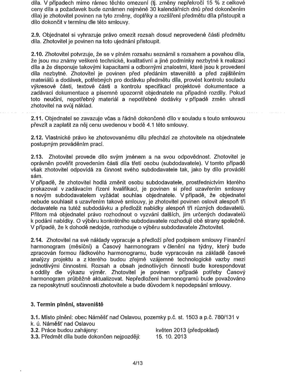 a dílo dokončit v termínu dle této smlouvy. 2.9. Objednatel si vyhrazuje právo omezit rozsah dosud neprovedené části předmětu díla. Zhotovitel je povinen na toto ujednání přistoupit. 2.10.