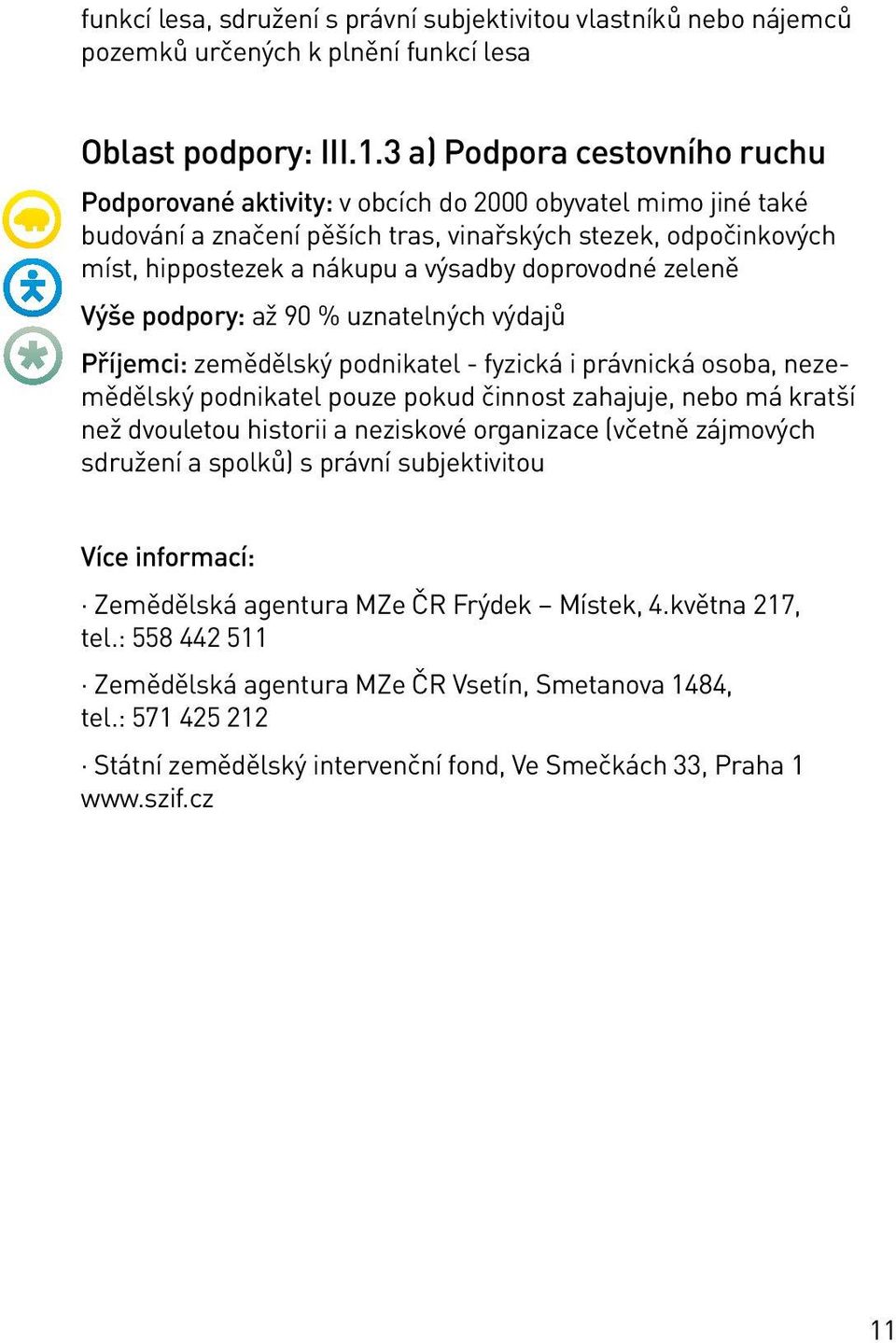 doprovodné zeleně Výše podpory: až 90 % uznatelných výdajů Příjemci: zemědělský podnikatel - fyzická i právnická osoba, nezemědělský podnikatel pouze pokud činnost zahajuje, nebo má kratší než