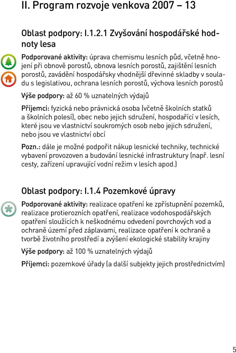 1 Zvyšování hospodářské hodnoty lesa Podporované aktivity: úprava chemismu lesních půd, včetně hnojení při obnově porostů, obnova lesních porostů, zajištění lesních porostů, zavádění hospodářsky