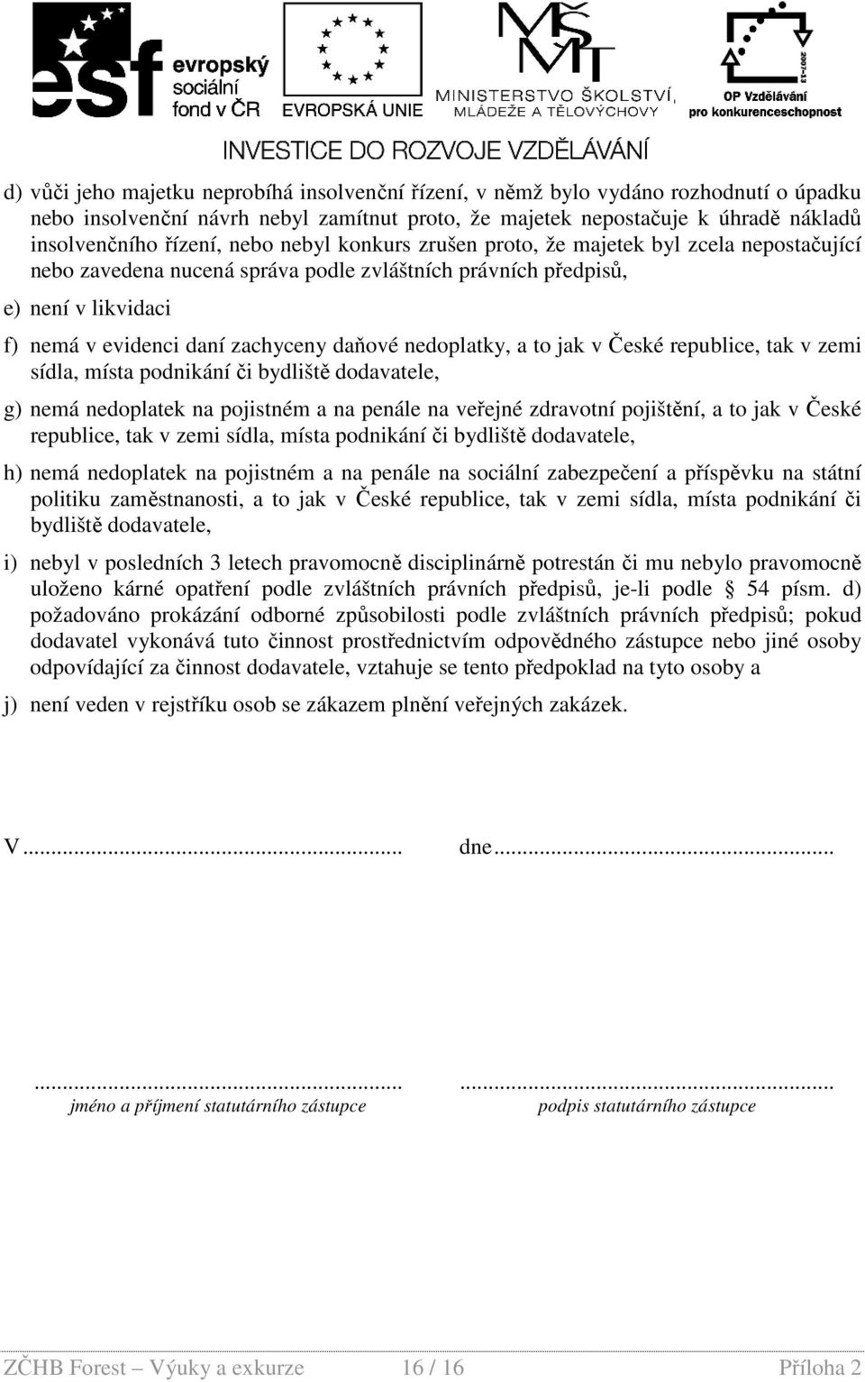 nedoplatky, a to jak v České republice, tak v zemi sídla, místa podnikání či bydliště dodavatele, g) nemá nedoplatek na pojistném a na penále na veřejné zdravotní pojištění, a to jak v České