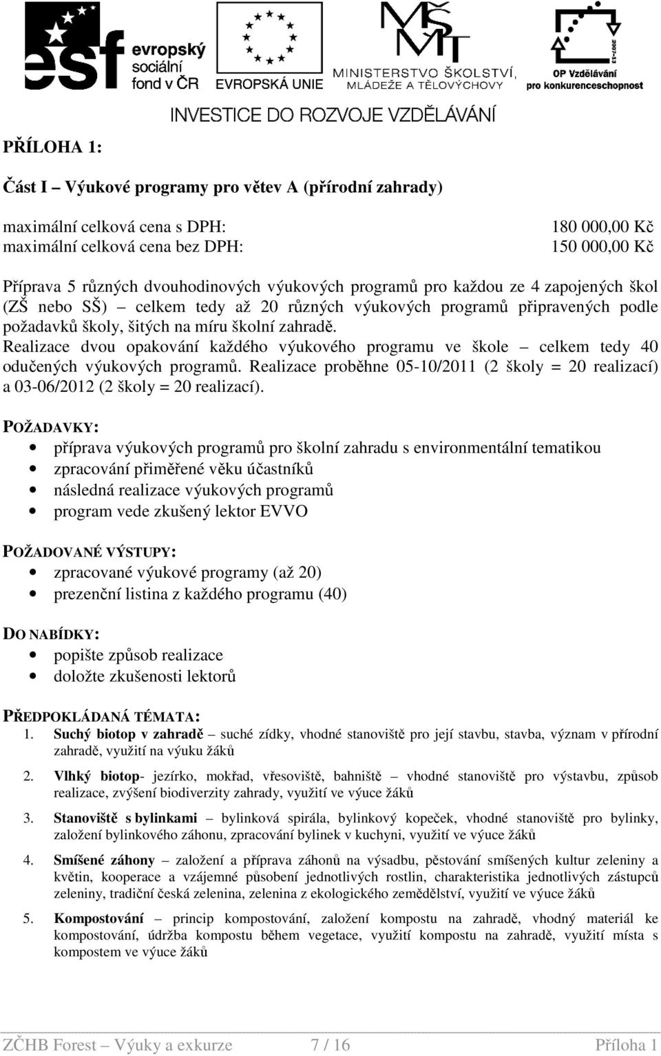 Realizace dvou opakování každého výukového programu ve škole celkem tedy 40 odučených výukových programů. Realizace proběhne 05-10/2011 (2 školy = 20 realizací) a 03-06/2012 (2 školy = 20 realizací).