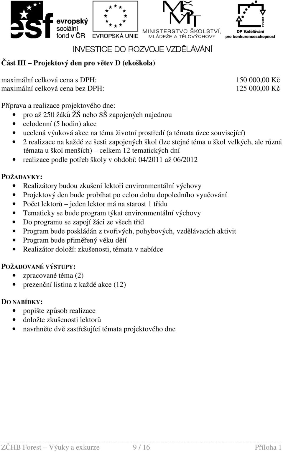 velkých, ale různá témata u škol menších) celkem 12 tematických dní realizace podle potřeb školy v období: 04/2011 až 06/2012 POŽADAVKY: Realizátory budou zkušení lektoři environmentální výchovy